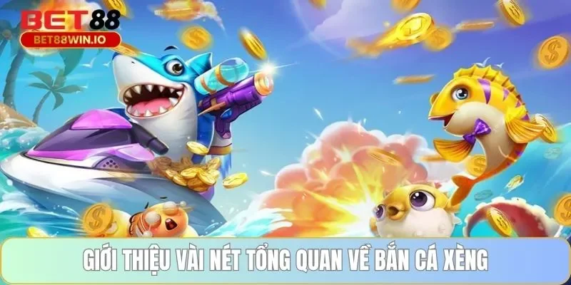 Giới thiệu vài nét tổng quan về bắn cá xèng Bet88