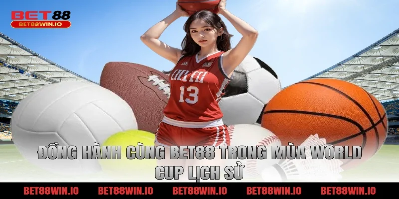 Đồng hành cùng BET88 trong mùa World Cup lịch sử