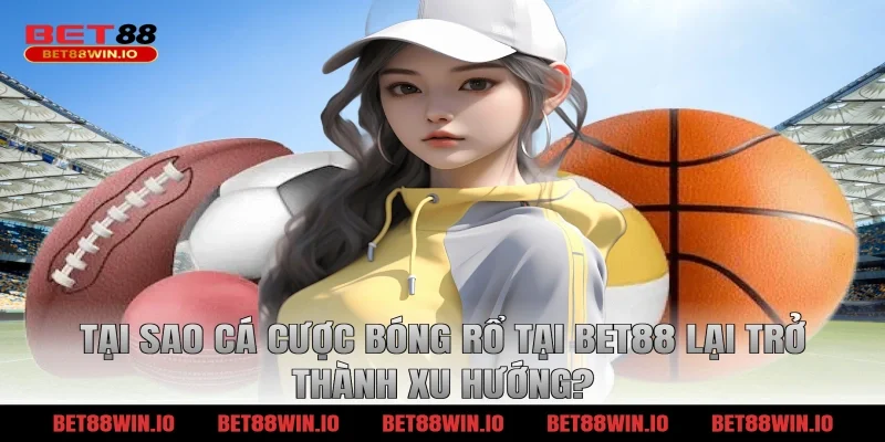 Tại sao cá cược bóng rổ tại BET88 lại trở thành xu hướng?