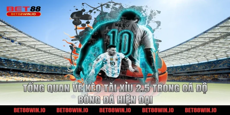 Tổng quan về kèo tài xỉu 2.5 trong cá độ bóng đá hiện đại