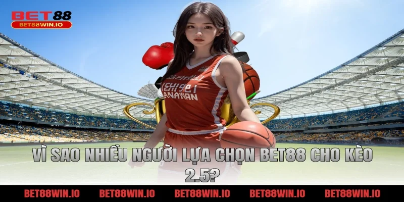 Vì sao nhiều người lựa chọn BET88 cho kèo 2.5?
