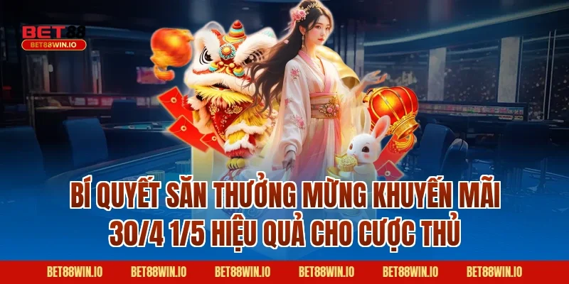 Bí Quyết Săn Thưởng Mừng Khuyến Mãi 30/4 1/5 Hiệu Quả Cho Cược Thủ
