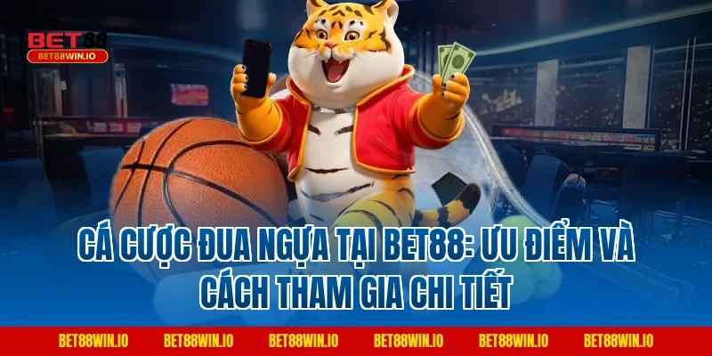 Cá Cược Đua Ngựa tại BET88: ưu điểm và cách tham gia chi tiết