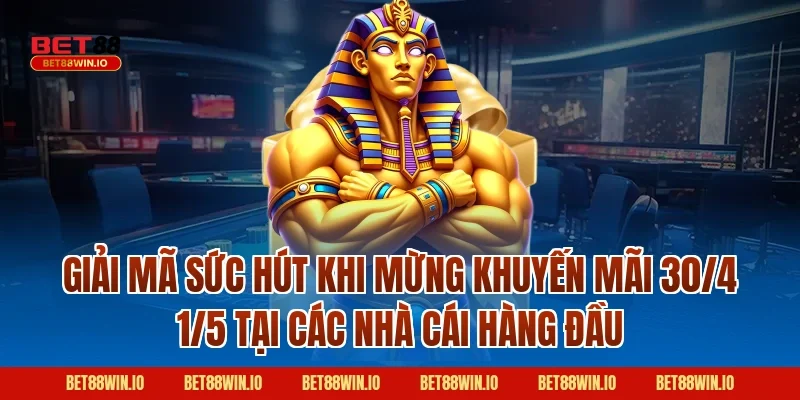 Giải Mã Sức Hút Khi Mừng Khuyến Mãi 30/4 1/5 Tại Các Nhà Cái Hàng Đầu