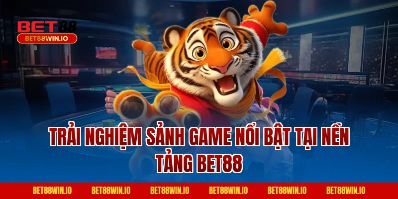 Trải nghiệm sảnh game nổi bật tại nền tảng Bet88